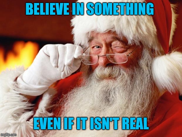 Something good might happen | BELIEVE IN SOMETHING; EVEN IF IT ISN'T REAL | image tagged in santa | made w/ Imgflip meme maker