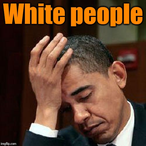 Obama Facepalm 250px | White people | image tagged in obama facepalm 250px | made w/ Imgflip meme maker