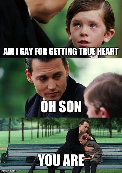 Finding Neverland Meme | AM I GAY FOR GETTING TRUE HEART; OH SON; YOU ARE | image tagged in memes,finding neverland | made w/ Imgflip meme maker