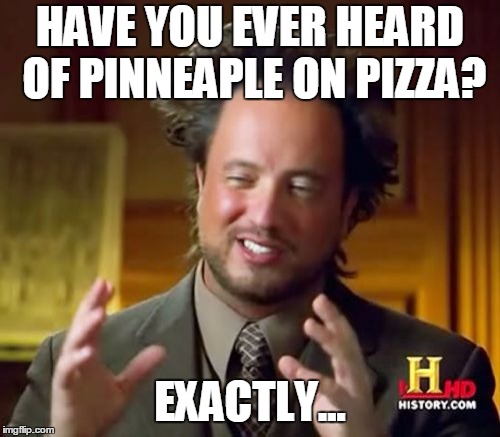 Ancient Aliens | HAVE YOU EVER HEARD OF PINNEAPLE ON PIZZA? EXACTLY... | image tagged in memes,ancient aliens | made w/ Imgflip meme maker