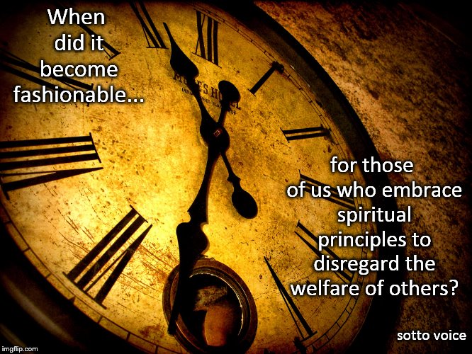 When did it become fashionable... for those of us who embrace spiritual principles to disregard the welfare of others? sotto voice | image tagged in welfare | made w/ Imgflip meme maker