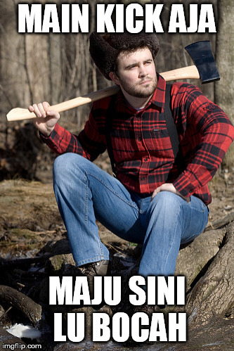Solemn Lumberjack Meme | MAIN KICK AJA; MAJU SINI LU BOCAH | image tagged in memes,solemn lumberjack | made w/ Imgflip meme maker