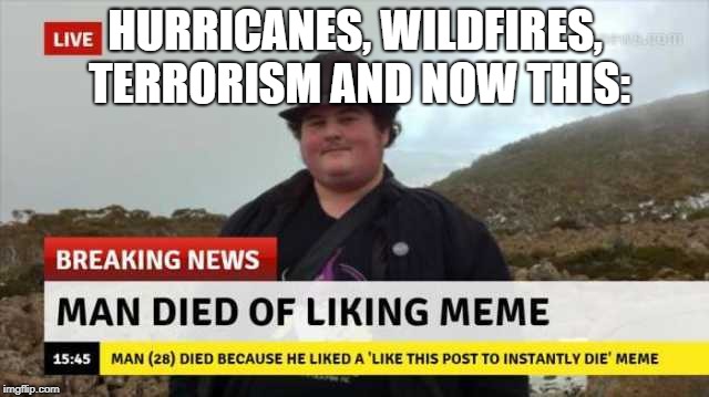 RIP whoever this is | HURRICANES, WILDFIRES, TERRORISM AND NOW THIS: | image tagged in memes,funny,dank memes,breaking news | made w/ Imgflip meme maker