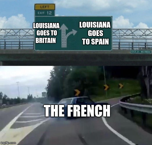 Left Exit 12 Off Ramp Meme | LOUISIANA GOES TO BRITAIN; LOUISIANA GOES TO SPAIN; THE FRENCH | image tagged in memes,left exit 12 off ramp | made w/ Imgflip meme maker