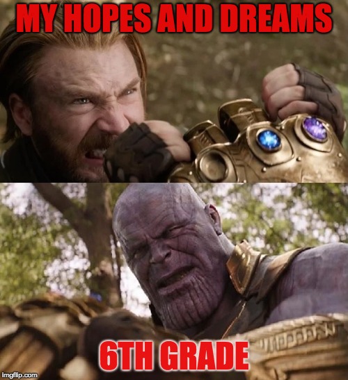 Avengers Infinity War Cap vs Thanos | MY HOPES AND DREAMS; 6TH GRADE | image tagged in avengers infinity war cap vs thanos | made w/ Imgflip meme maker