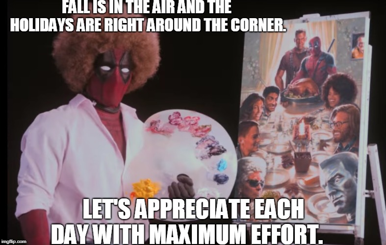 FALL IS IN THE AIR AND THE HOLIDAYS ARE RIGHT AROUND THE CORNER. LET'S APPRECIATE EACH DAY WITH MAXIMUM EFFORT. | made w/ Imgflip meme maker