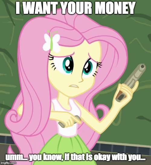When fluttershy tries to rob a store | I WANT YOUR MONEY; umm... you know, if that is okay with you... | image tagged in memes,fluttershy,robbery,my little pony | made w/ Imgflip meme maker