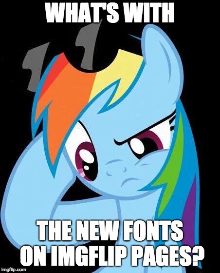 What is the new font called? Arial? idk | WHAT'S WITH; THE NEW FONTS ON IMGFLIP PAGES? | image tagged in confused rainbow dash,memes,fonts,arial,imgflip,ponies | made w/ Imgflip meme maker