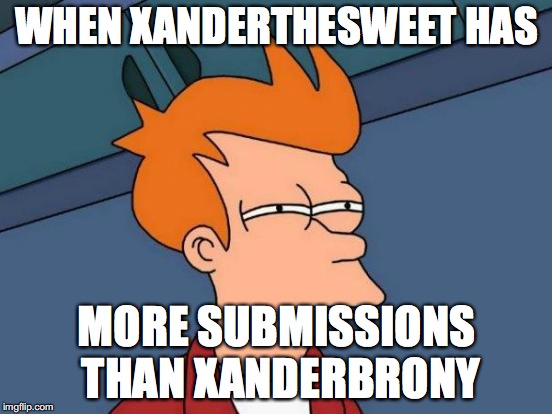 Futurama Fry Meme | WHEN XANDERTHESWEET HAS; MORE SUBMISSIONS THAN XANDERBRONY | image tagged in memes,futurama fry,xanderbrony,xanderthesweet | made w/ Imgflip meme maker