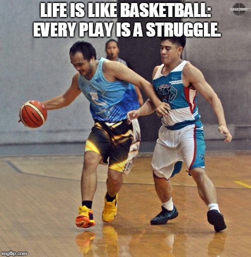 LIFE IS LIKE BASKETBALL: EVERY PLAY IS A STRUGGLE. | made w/ Imgflip meme maker