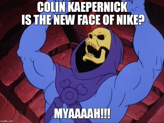 Skeletor | COLIN KAEPERNICK IS THE NEW FACE OF NIKE? MYAAAAH!!! | image tagged in skeletor | made w/ Imgflip meme maker