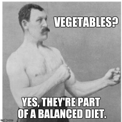 You should have at least one serving per day | VEGETABLES? YES, THEY'RE PART OF A BALANCED DIET. | image tagged in memes,overly manly man,opposite day,vegetables,food | made w/ Imgflip meme maker