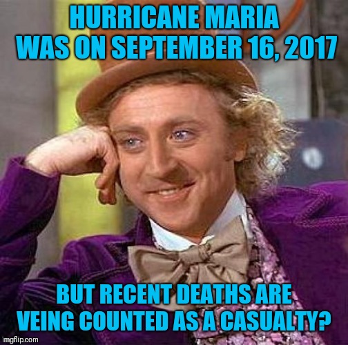 Creepy Condescending Wonka Meme | HURRICANE MARIA WAS ON SEPTEMBER 16, 2017; BUT RECENT DEATHS ARE VEING COUNTED AS A CASUALTY? | image tagged in memes,creepy condescending wonka | made w/ Imgflip meme maker