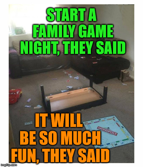 Keep this in mind as the temperatures start to drop and you are stuck inside. | START A FAMILY GAME NIGHT, THEY SAID; IT WILL BE SO MUCH FUN, THEY SAID | image tagged in memes,funny meme,games,family life,relationships,family | made w/ Imgflip meme maker