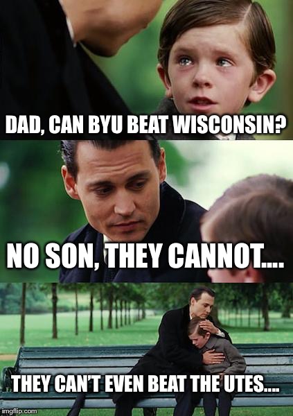 Finding Neverland | DAD, CAN BYU BEAT WISCONSIN? NO SON, THEY CANNOT.... THEY CAN’T EVEN BEAT THE UTES.... | image tagged in memes,finding neverland | made w/ Imgflip meme maker