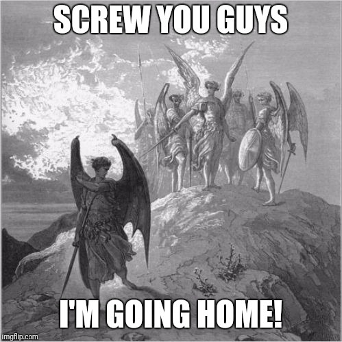 Satan banished | SCREW YOU GUYS; I'M GOING HOME! | image tagged in satan banished | made w/ Imgflip meme maker