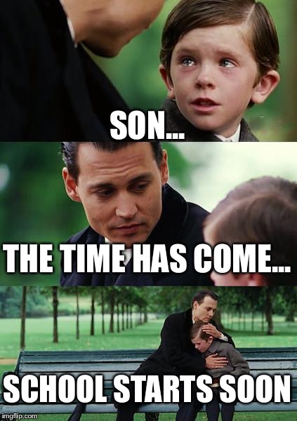 Back to school | SON... THE TIME HAS COME... SCHOOL STARTS SOON | image tagged in memes,school,back to school,back,lazy | made w/ Imgflip meme maker