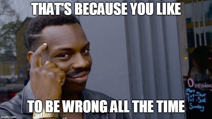 Roll Safe Think About It Meme | THAT'S BECAUSE YOU LIKE TO BE WRONG ALL THE TIME | image tagged in memes,roll safe think about it | made w/ Imgflip meme maker