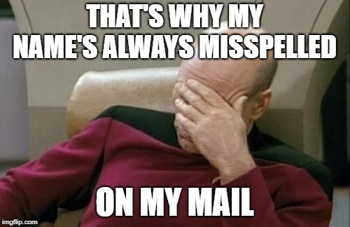 Captain Picard Facepalm Meme | THAT'S WHY MY NAME'S ALWAYS MISSPELLED ON MY MAIL | image tagged in memes,captain picard facepalm | made w/ Imgflip meme maker