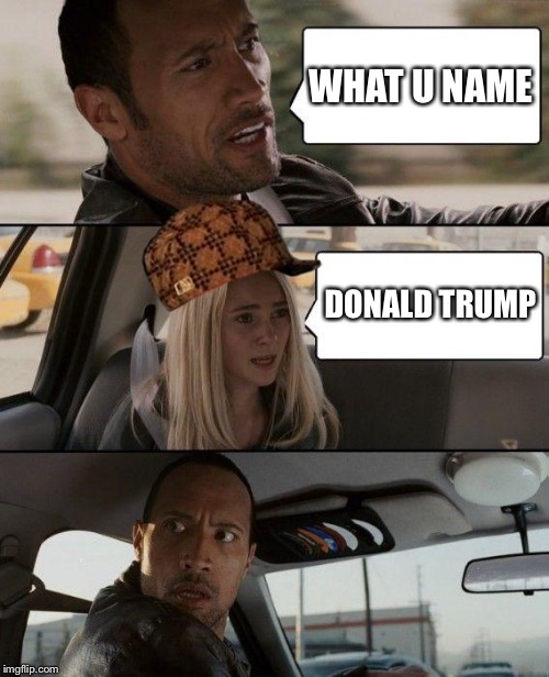 The Rock Driving | WHAT U NAME; DONALD TRUMP | image tagged in memes,the rock driving,scumbag | made w/ Imgflip meme maker