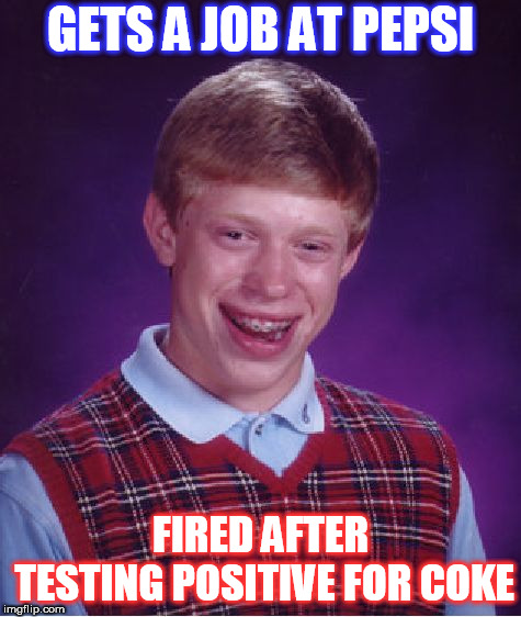The war is real folks. | GETS A JOB AT PEPSI; FIRED AFTER TESTING POSITIVE FOR COKE | image tagged in memes,bad luck brian,coke,pepsi | made w/ Imgflip meme maker