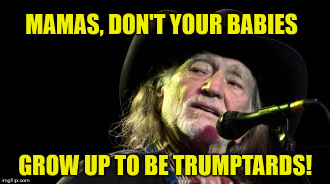 Bad Pun Willie Nelson | MAMAS, DON'T YOUR BABIES; GROW UP TO BE TRUMPTARDS! | image tagged in bad pun willie nelson | made w/ Imgflip meme maker