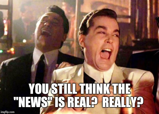 Wise guys laughing | YOU STILL THINK THE "NEWS" IS REAL?  REALLY? | image tagged in wise guys laughing | made w/ Imgflip meme maker