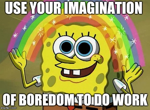 Imagination Spongebob Meme | USE YOUR IMAGINATION; OF BOREDOM TO DO WORK | image tagged in memes,imagination spongebob | made w/ Imgflip meme maker