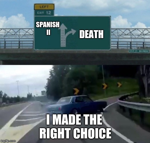 Left Exit 12 Off Ramp Meme | SPANISH II; DEATH; I MADE THE RIGHT CHOICE | image tagged in memes,left exit 12 off ramp | made w/ Imgflip meme maker