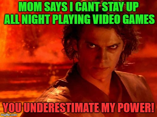You Underestimate My Power | MOM SAYS I CANT STAY UP ALL NIGHT PLAYING VIDEO GAMES; YOU UNDERESTIMATE MY POWER! | image tagged in memes,you underestimate my power | made w/ Imgflip meme maker