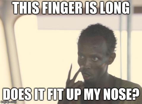 I'm The Captain Now Meme | THIS FINGER IS LONG; DOES IT FIT UP MY NOSE? | image tagged in memes,i'm the captain now | made w/ Imgflip meme maker