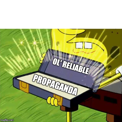 Old Reliable | OL' RELIABLE; PROPAGANDA | image tagged in old reliable | made w/ Imgflip meme maker