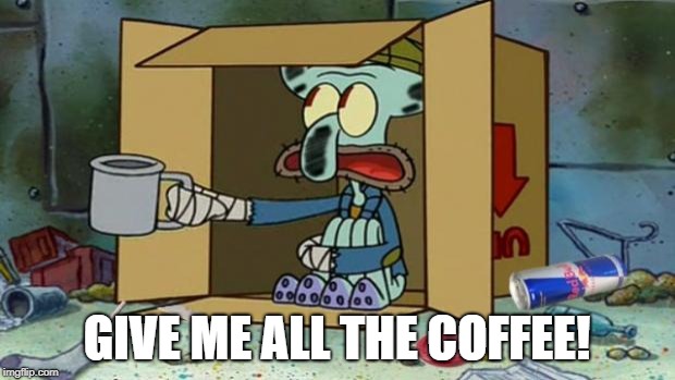 squidward poor | GIVE ME ALL THE COFFEE! | image tagged in squidward poor | made w/ Imgflip meme maker