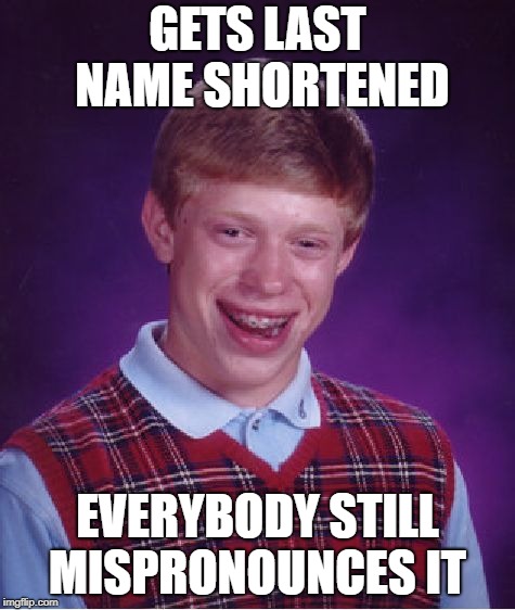 Bad Luck Brian Meme | GETS LAST NAME SHORTENED EVERYBODY STILL MISPRONOUNCES IT | image tagged in memes,bad luck brian | made w/ Imgflip meme maker
