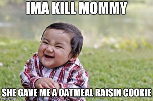 Evil Toddler | IMA KILL MOMMY; SHE GAVE ME A OATMEAL RAISIN COOKIE | image tagged in memes,evil toddler | made w/ Imgflip meme maker