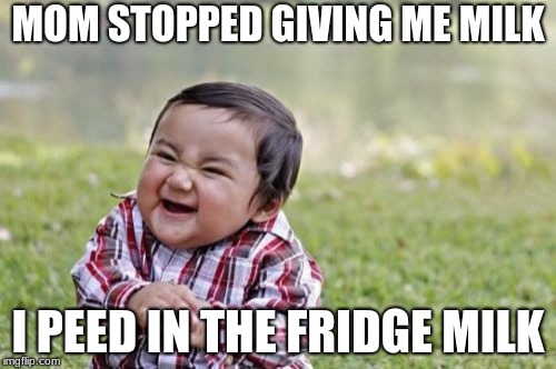 Evil Toddler Meme | MOM STOPPED GIVING ME MILK; I PEED IN THE FRIDGE MILK | image tagged in memes,evil toddler | made w/ Imgflip meme maker