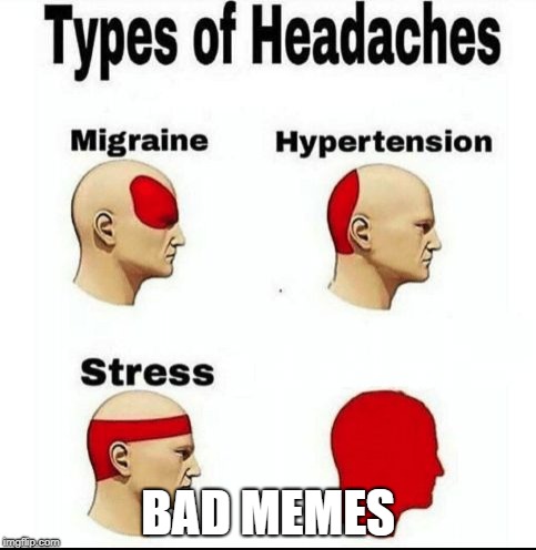 Types of Headaches meme | BAD MEMES | image tagged in types of headaches meme | made w/ Imgflip meme maker