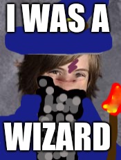 wizard | I WAS A; WIZARD | image tagged in memes | made w/ Imgflip meme maker