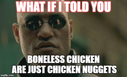 Matrix Morpheus | WHAT IF I TOLD YOU; BONELESS CHICKEN ARE JUST CHICKEN NUGGETS | image tagged in memes,matrix morpheus | made w/ Imgflip meme maker