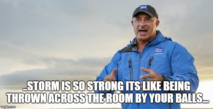 Hurricanes!!! | ..STORM IS SO STRONG ITS LIKE BEING THROWN ACROSS THE ROOM BY YOUR BALLS... | image tagged in jim cantore,hurricane,bad weather | made w/ Imgflip meme maker