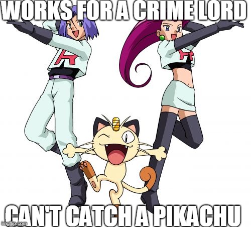 Team Rocket Meme | WORKS FOR A CRIME LORD; CAN'T CATCH A PIKACHU | image tagged in memes,team rocket | made w/ Imgflip meme maker