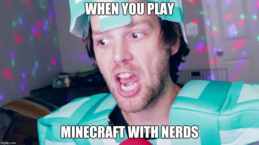 minecraft nerds be like | WHEN YOU PLAY; MINECRAFT WITH NERDS | image tagged in minecraft,memes | made w/ Imgflip meme maker