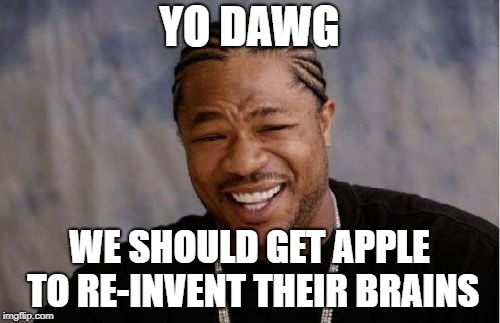 Yo Dawg Heard You Meme | YO DAWG; WE SHOULD GET APPLE TO RE-INVENT THEIR BRAINS | image tagged in memes,yo dawg heard you,apple inc,scumbag brain | made w/ Imgflip meme maker