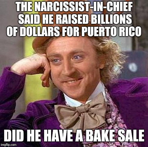 Creepy Condescending Wonka | THE NARCISSIST-IN-CHIEF SAID HE RAISED BILLIONS OF DOLLARS FOR PUERTO RICO; DID HE HAVE A BAKE SALE | image tagged in memes,creepy condescending wonka | made w/ Imgflip meme maker