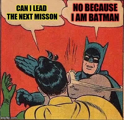 Batman Slapping Robin Meme | CAN I LEAD THE NEXT MISSON; NO BECAUSE I AM BATMAN | image tagged in memes,batman slapping robin | made w/ Imgflip meme maker