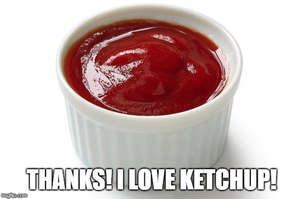 THANKS! I LOVE KETCHUP! | made w/ Imgflip meme maker