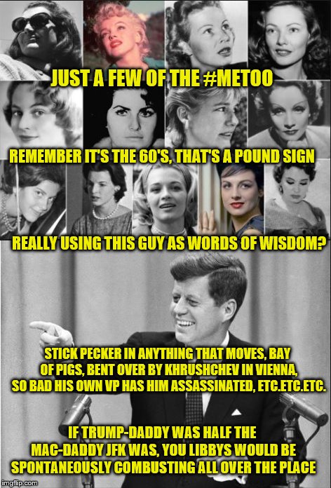 REALLY USING THIS GUY AS WORDS OF WISDOM? STICK PECKER IN ANYTHING THAT MOVES, BAY OF PIGS, BENT OVER BY KHRUSHCHEV IN VIENNA, SO BAD HIS OW | made w/ Imgflip meme maker