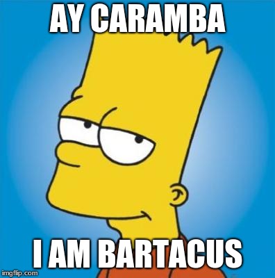 Bart Simpson | AY CARAMBA; I AM BARTACUS | image tagged in bart simpson | made w/ Imgflip meme maker