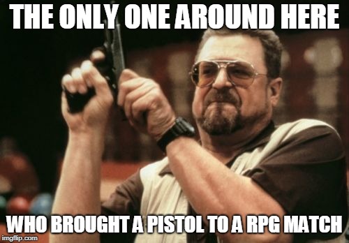 Am I The Only One Around Here | THE ONLY ONE AROUND HERE; WHO BROUGHT A PISTOL TO A RPG MATCH | image tagged in memes,am i the only one around here | made w/ Imgflip meme maker