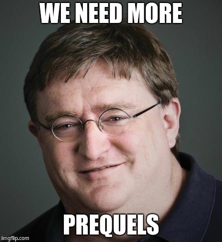 Gaben | WE NEED MORE PREQUELS | image tagged in gaben | made w/ Imgflip meme maker